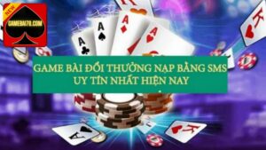 Tổng hợp một số game bài đổi thưởng nạp bằng SMS được nhiều người lựa chọn 