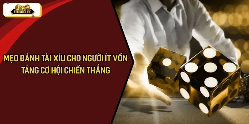 Mẹo Đánh Tài Xỉu Cho Người Ít Vốn - Tăng Cơ Hội Chiến Thắng