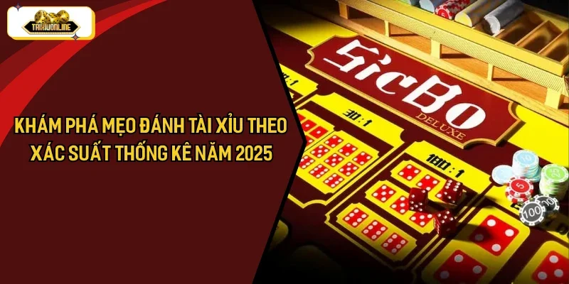 Khám Phá Mẹo Đánh Tài Xỉu Theo Xác Suất Thống Kê Năm 2025