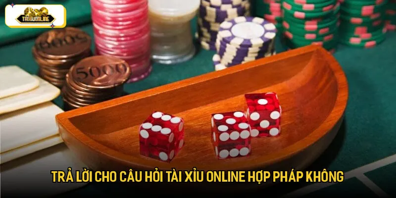 Trả lời cho câu hỏi tài xỉu online hợp pháp không